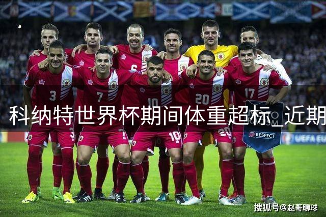 科纳特世界杯期间体重超标 近期明显瘦身