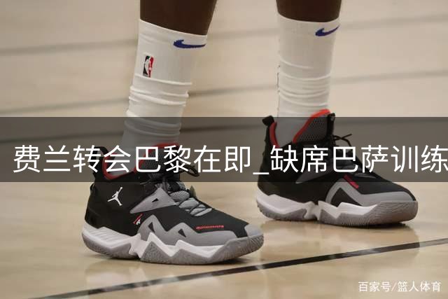 费兰转会巴黎在即 缺席巴萨训练进入倒计时