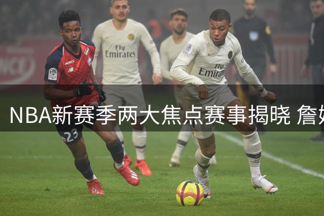 NBA新赛季两大焦点赛事揭晓 詹姆斯依旧是流量之王